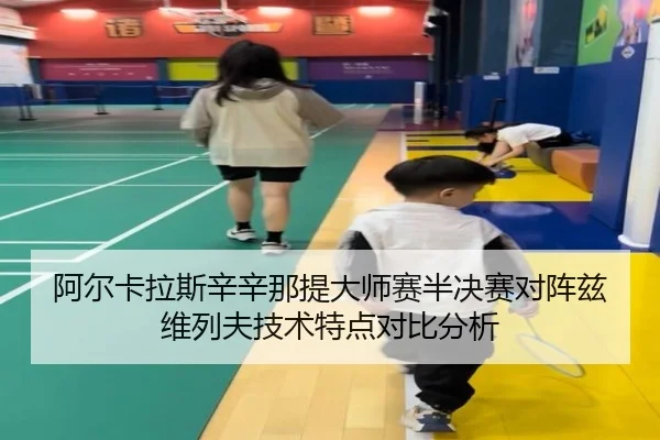 阿尔卡拉斯辛辛那提大师赛半决赛对阵兹维列夫技术特点对比分析