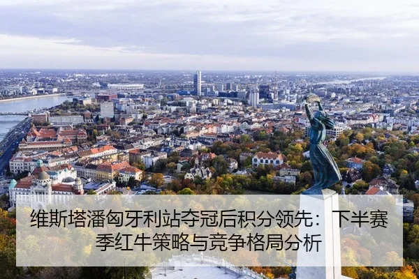 维斯塔潘匈牙利站夺冠后积分领先：下半赛季红牛策略与竞争格局分析